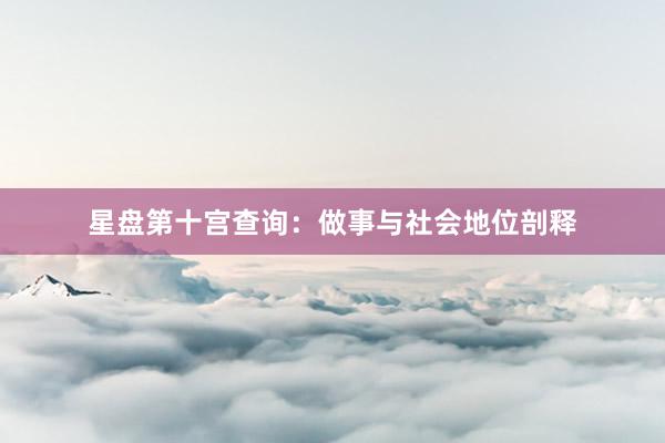 星盘第十宫查询:做事与社会地位剖释