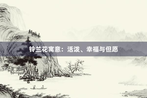 铃兰花寓意:活泼、幸福与但愿