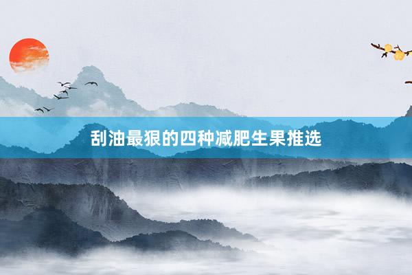 刮油最狠的四种减肥生果推选